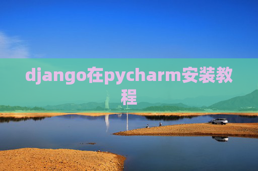 django在pycharm安装教程 django在pycharm安装教程
